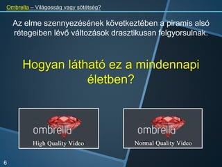Az elme szennyezésének következtében a piramis alsó
rétegeiben lévő változások drasztikusan felgyorsulnak.
Ombrella – Világosság vagy sötétség?
6
Hogyan látható ez a mindennapi
életben?
 