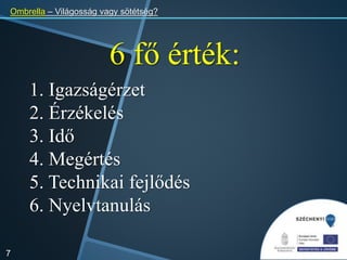 7
Ombrella – Világosság vagy sötétség?
6 fő érték:
1. Igazságérzet
2. Érzékelés
3. Idő
4. Megértés
5. Technikai fejlődés
6. Nyelvtanulás
 