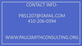 CONTACT INFO-
PBS1207@GMAIL.COM
410-206-0394
WWW.PAULSMITHCONSULTING.ORG
 