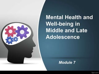 Mental Health and
Well-being in
Middle and Late
Adolescence
Module 7
 