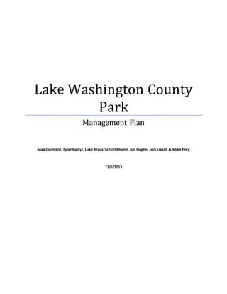 Lake Washington County
Park
Management Plan
Max Dornfeld, Tyler Bastyr, Luke Kraus-Schlichtmann, Jon Hagen, Jack Liesch & Mike Frey
12/6/2013
 
