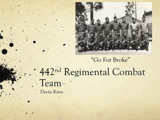 “Go For Broke”

442 Regimental Combat
      nd

Team
Devin Kane
 