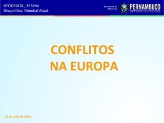 CONFLITOS
NA EUROPA
27 de maio de 2014
GEOGRAFIA , 2ª Série
Geopolítica Mundial Atual
 