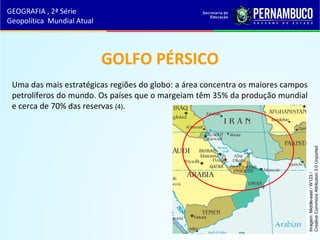 GOLFO PÉRSICO
Uma das mais estratégicas regiões do globo: a área concentra os maiores campos
petrolíferos do mundo. Os países que o margeiam têm 35% da produção mundial
e cerca de 70% das reservas (4).
GEOGRAFIA , 2ª Série
Geopolítica Mundial Atual
Imagem:Middle-east/W123/
CreativeCommonsAttribution3.0Unported
 