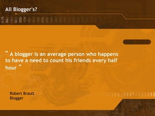 "  A blogger is an average person who happens to have a need to count his friends every half hour  " Robert Brault Blogger   All Blogger's? 