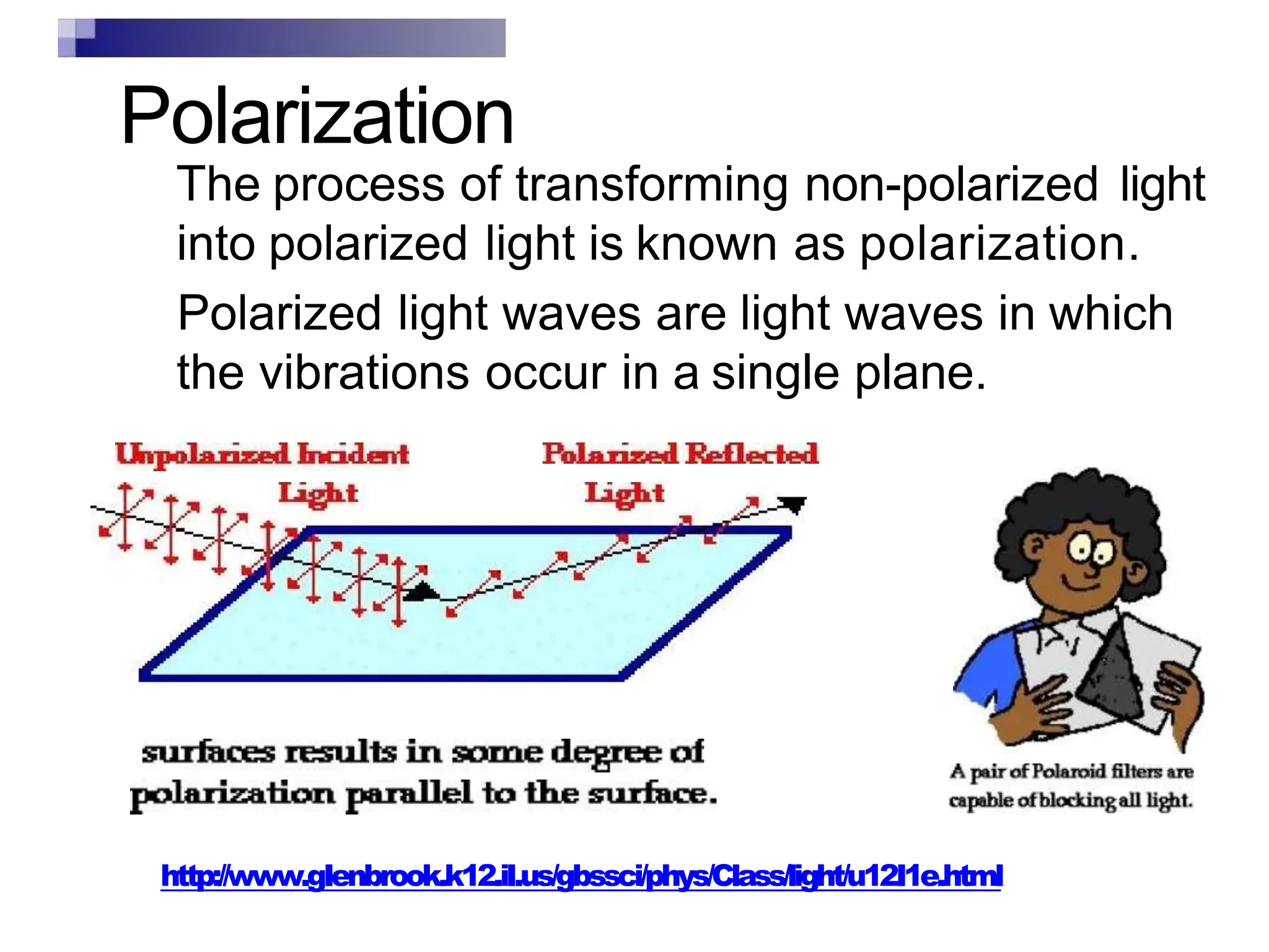 Polarization
The process of transforming non-polarized light
into polarized light is known as polarization.
Polarized light waves are light waves in which
the vibrations occur in a single plane.
http://www.gIenbrook.k12.iI.us/gbssci/phys/Class/light/u12I1e.html
 