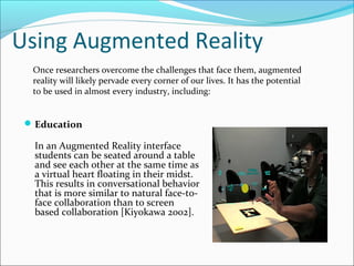 Using Augmented Reality
Education
In an Augmented Reality interface
students can be seated around a table
and see each ot...