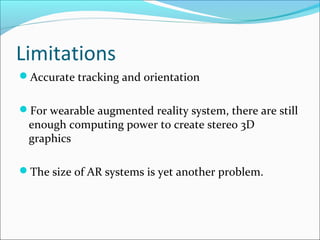 Limitations
Accurate tracking and orientation
For wearable augmented reality system, there are still
enough computing po...