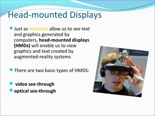 Head-mounted Displays
Just as monitors allow us to see text
and graphics generated by
computers, head-mounted displays
(H...