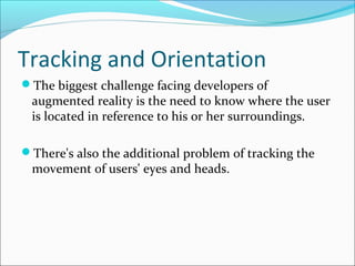 Tracking and Orientation
The biggest challenge facing developers of
augmented reality is the need to know where the user
...