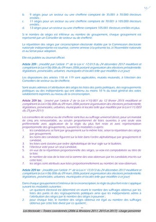 ---
Loi électorale – Textes coordonnés (2006 & Révisions 2011, 2015 et 2017) - Usage personnel
51
b. 9 sièges pour un secteur ou une chefferie comptant de 35.001 à 70.000 électeurs
enrôlés ;
c. 11 sièges pour un secteur ou une chefferie comptant de 70.001 à 105.000 électeurs
enrôlés ;
d. 13 sièges pour un secteur ou une chefferie comptant 105.001 électeurs enrôlés et plus.
Si le nombre de sièges est inférieur au nombre de groupement, chaque groupement est
représenté par un Conseiller de secteur ou de chefferie.
La répartition des sièges par circonscription électorale établie par la Commission électorale
nationale indépendante est soumise, comme annexe à la présente loi, à l’Assemblée nationale
et au Sénat pour adoption.
Elle est publiée au Journal officiel.
Article 209 : (modifié par l’article 1er de la Loi n° 17/013 du 24 décembre 2017 modifiant et
complétant la Loi n°06/006 du 09 mars 2006 portant organisation des élections présidentielle,
législatives, provinciales, urbaines, municipales et locales telle que modifiée à ce jour)
Les dispositions des articles 118 et 119 sont applicables, mutatis mutandis, à l’élection des
Conseillers de secteur ou de chefferie.
Sont seules admises à l’attribution des sièges les listes des partis politiques, des regroupements
politiques ou des indépendants qui ont obtenu au moins 10 % du total général des votes
valablement exprimés au niveau de la circonscription.
Article 209 bis : (inséré par l’article 2 de la Loi n°15/001 du 12 février 2015 modifiant et
complétant la Loi n°06/006 du 09 mars 2006 portant organisation des élections présidentielle,
législatives, provinciales, urbaines, municipales et locales telle que modifiée par la Loi n°11/003
du 25 juin 2011)
Les conseillers de secteur ou de chefferie sont élus au suffrage universel direct, pour un mandat
de cinq ans renouvelable, au scrutin proportionnel de listes ouvertes à une seule voix
préférentielle avec application de la règle du plus fort reste et avec représentation
proportionnelle des groupements, suivant les modalités ci-après:
1. les candidatures se font par groupement sur la même liste, selon la répartition des sièges
par groupement;
2. les noms des candidats figurent sur la liste dans l’ordre alphabétique par groupement et
candidat;
3. les listes sont classées par ordre alphabétique de leur sigle sur le bulletin;
4. l’électeur vote pour un seul candidat;
5. en vue de la répartition proportionnelle des sièges, sa voix est comptabilisée au titre de
la liste;
6. le nombre de voix de la liste est la somme des voix obtenues par les candidats inscrits sur
cette liste;
7. les sièges sont attribués aux listes proportionnellement au nombre de voix obtenues.
Article 209 ter : (modifié par l’article 1er de la Loi n° 17/013 du 24 décembre 2017 modifiant et
complétant la Loi n°06/006 du 09 mars 2006 portant organisation des élections présidentielle,
législatives, provinciales, urbaines, municipales et locales telle que modifiée à ce jour)
Dans chaque groupement à l’intérieur de la circonscription, la règle du plus fort reste s’applique
suivant les modalités suivantes :
1. un quotient électoral est déterminé en visant le nombre des suffrages obtenus par les
listes des partis et des regroupements politiques ainsi que les indépendants admis à
l’attribution des sièges par le nombre des sièges à pourvoir ;
2. pour chaque liste, le nombre des sièges obtenus est égal au nombre des suffrages
obtenus par cette liste divisé par ce quotient ;
 