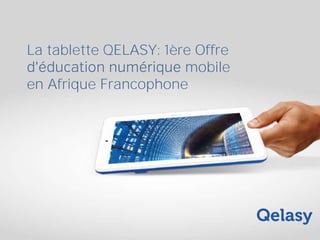 La tablette QELASY: 1ère Offre
mobile
en Afrique Francophone
 