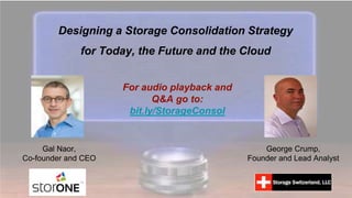 Gal Naor,
Co-founder and CEO
George Crump,
Founder and Lead Analyst
Designing a Storage Consolidation Strategy
for Today, the Future and the Cloud
For audio playback and
Q&A go to:
bit.ly/StorageConsol
 