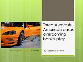 Three successful
American cases
overcoming
bankruptcy
By Suzzanne UhlandImage courtesy of Dave Pinter at Flickr.com
 