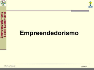 Empreendedorismo
 Social Sustentável




                               Empreendedorismo




           © Gerisval Pessoa                      15 de 55
 