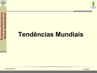 Empreendedorismo
 Social Sustentável




                               Tendências Mundiais




           © Gerisval Pessoa                     3 de 55
 