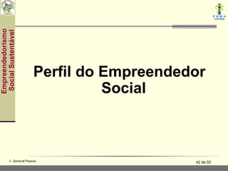 Empreendedorismo
 Social Sustentável




                          Perfil do Empreendedor
                                    Social



           © Gerisval Pessoa                  42 de 55
 