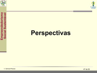Empreendedorismo
 Social Sustentável




                               Perspectivas




           © Gerisval Pessoa                  47 de 55
 