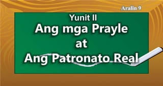 Ang mga Prayle
at
Ang Patronato Real
Aralin 9
Yunit II
 