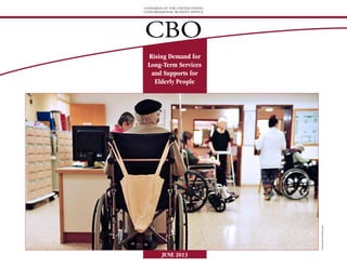 CONGRESS OF THE UNITED STATES
CONGRESSIONAL BUDGET OFFICE
CBO
Rising Demand for
Long-Term Services
and Supports for
Elderly People
JUNE 2013
©Shutterstock/ChameleonsEye
 
