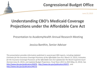 Congressional Budget Office
Understanding CBO’s Medicaid Coverage
Projections under the Affordable Care Act
Presentation t...