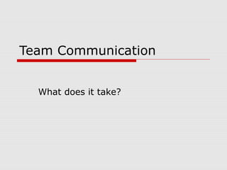 Team Communication
What does it take?
 
