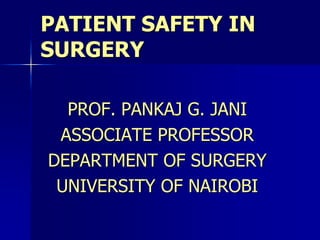 PATIENT SAFETY IN
SURGERY
PROF. PANKAJ G. JANI
ASSOCIATE PROFESSOR
DEPARTMENT OF SURGERY
UNIVERSITY OF NAIROBI
 