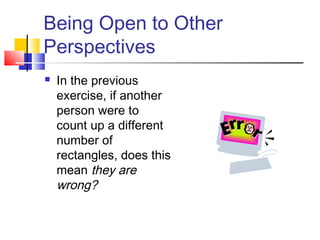 Being Open to Other
Perspectives
 In the previous
exercise, if another
person were to
count up a different
number of
rectangles, does this
mean they are
wrong?
 