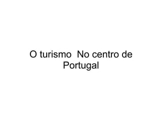 O turismo  No centro de Portugal   