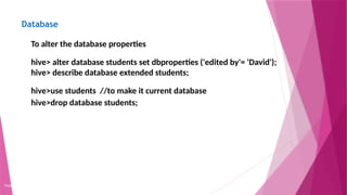 Database
Copyright 2015, WILEY INDIA PVT. LTD.
To alter the database properties
hive> alter database students set dbproperties ('edited by'= 'David');
hive> describe database extended students;
hive>use students //to make it current database
hive>drop database students;
 