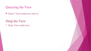 Querying the View
 Select * from marksview limit 4;
Drop the View
 Drop View marksview;
 