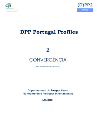 DPP Portugal Profiles
2
CONVERGÊNCIA
(documento de trabalho)
Departamento de Prospectiva e
Planeamento e Relações Internacionais
MAOTDR
(D)PP2
Convergência
Março 2008
DEPARTAMENTO DE
PROSPECTIVA E PLANEAMENTO
E RELAÇÕES INTERNACIONAIS
 