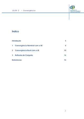 (D)PP 2 - Convergência
3
DEPARTAMENTO DE
PROSPECTIVA E PLANEAMENTO
E RELAÇÕES INTERNACIONAIS
Índice
Introdução 5
1 Convergência Nominal com a UE 6
2 Convergência Real com a UE 10
3 Reflexão de Conjunto 14
Referências 15
 