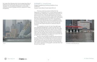 47
Team Heavy Lift VII. Design Typologies
Pier 97 Former Marine Transfer Station @ 61st St
the Hudson River Greenway, which accommodates heavy flows of
pedestrians and cyclists every day and should not be frequently
disrupted. The new residential development currently under
construction across the highway could be an opponent for heavy
lift operations.
SCENARIO 5 : Limited access
Strategy: Strengthening of existing and addition of new
infrastructure
Example: Former Marine Transfer Station @ 61st St
This site is under the jurisdiction of New York City
Department of Transportation and is currently being renovated to
include benches, a seating area, improvements to the pavilion as
well as reconstruction of the piles supporting the park (Zimmer,
2012). The area in front of the Andrew Haswell Green Dog Park is
planned to be a launch site for ferries as part of the City’s Citywide
Ferry Service proposal (Citywide Ferry 2015). The proposal for
the structure to facilitate the Ferry service is a gangway landing
leading to a barge where the ferries will be docked. Any structure
on the land to support the ferry service can be combined with
the structure that might be required for a temporary heavy lift
operation.
For accessibility to this site, the John Finley Walk needs
to be adequately strengthened to support any heavy load. The
Roosevelt Island Tramway tower spans over the John Finley Walk
and the lower beams of the tower cuts off the necessary vertical
clearance over the Walk. Hence, this beam has to be removed in
order to gain the required vertical clearance and accordingly, the
tower has to be strengthened. The nearest truck routes to the site
is E 60th Street, E 59th Street and 1st Avenue.
Because of the anticipated Citywide Ferry Service facility in
this site, investing in the strengthening of infrastructure will be an
advantage to this site. On the other hand, the various elevations
of road infrastructure near the site as well as a restricted turning
radius hinders truck accessibility to the site. This site would have
to be used for operations involving specific sized loads rather than
the usual heavy lift loads.
 