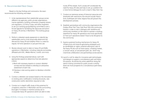 60
Heavy Lift/RoRo: A Study of the Manhattan Waterfront	 Dec, 2015
X. Recommended Next Steps:
Based on the key findings and conclusions, the team
recommends the following next steps:
1.	 Invite representatives from stakeholder groups across
different city agencies, public private organizations,
marine operators, building contractors, property owners
and regulators, U.S Army Corps, and other engineers
to set up a working group/steering committee to set a
formal agenda for facilitating the discourse and action
on heavy lift activity in Manhattan. This working group
should:
2.	 Perform a detailed needs assessment to identify key
stakeholders and to more empirically determine the
demand for heavy lift and whether there is a need for
regular, full-time operation or just part-time use.
3.	 Review relevant work to date on heavy lift and RoRo
operations in Manhattan, including materials and studies
affiliated with EDC, Weeks Marine, ConED, and more.
4.	 Using the findings presented above, work with
appropriate experts to determine final site selection
criteria.
i) Work with necessary experts to conduct detailed
surveys and site analysis to develop an exhaustive
assessment of each site.
II) Develop a new scoring system to develop a shortlist
of sites.
5.	 Conduct a detailed cost analysis based on the renovation
to existing piers, bulkheads or existing structures, new
construction and/or demolition required on site.
6.	 Conduct an in-depth traffic study of the potential for
congestion reduction in Manhattan and the surrounding
boroughs if increases in maritime activity are to
incorporate heavy lift operations which are able to take
trucks off the streets. Such a study will corroborate the
need for heavy lift sites and help to set up a platform for
a more formal dialogue for such a need in New York City.
7.	 Conduct an extensive review of historical resources and
landmarks with restrictions; this should include historic
forts, bulkheads and other objects that will prevent the
development process.
8.	 Establish partnerships with community organizations like
Hudson River Park Trust, East River Park and community
boards in order to start a dialogue with residents and
community members on the need to maintain a working
waterfront for heavy lift operations and more specifically
on how such operations doesn’t have to be disruptive to
the community.
9.	 Explore potential funding mechanisms for heavy lift
infrastructure and revenue-generating strategies such
as transferable air rights, potential alternative uses of
the heavy lift site such as event space, a floating market,
a concert venue, an amusement park, etc. which may
incentivize collaboration and partnerships across sectors.
10.	Launch a call for ideas for innovative park technologies
and designs to support a simultaneous park and heavy
lift scenario. As almost the entire waterfront along the
island is being converted for public access currently,
there are more prospects for a simultaneous park-heavy
lift site.
 