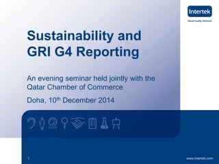 www.intertek.com1
Sustainability and
GRI G4 Reporting
An evening seminar held jointly with the
Qatar Chamber of Commerce
Doha, 10th December 2014
 