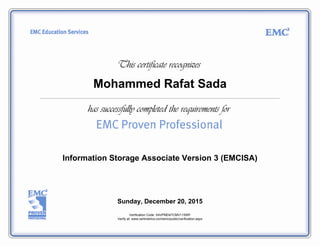 Mohammed Rafat Sada
Information Storage Associate Version 3 (EMCISA)
Sunday, December 20, 2015
Verification Code: X4VPMD4TCMV11SWF
Verify at: www.certmetrics.com/emc/public/verification.aspx
 