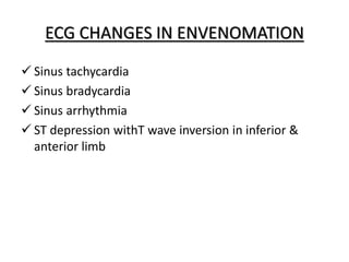 ECG CHANGES IN ENVENOMATION
 Sinus tachycardia
 Sinus bradycardia
 Sinus arrhythmia
 ST depression withT wave inversion in inferior &
anterior limb
 
