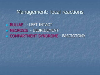 Management: local reactions
 BULLAE - LEFT INTACT
 NECROSIS - DEBRIDEMENT
 COMPARTMENT SYNDROME - FASCIOTOMY
 