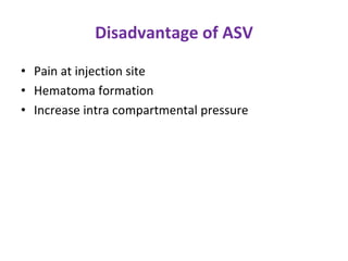Disadvantage of ASV
• Pain at injection site
• Hematoma formation
• Increase intra compartmental pressure
 