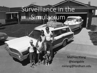 Surveillance in the
Simulacrum
Mathias Klang
@klangable
mklang@fordham.edu
 