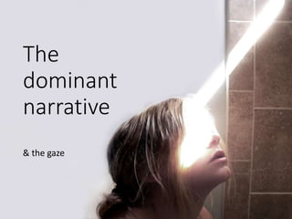 The
dominant
narrative
& the gaze
 