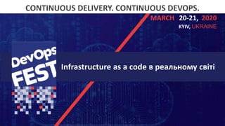 Continuous Delivery. Continuous DevOps. KYIV, 2020
CONTINUOUS DELIVERY. CONTINUOUS DEVOPS.
20-21,MARCH 2020
KYIV, UKRAINE
Infrastructure as a code в реальному світі
 