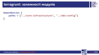 Continuous Delivery. Continuous DevOps. KYIV, 2020
terragrunt: залежності модулів
dependencies {
paths = ["../core-infrast...
