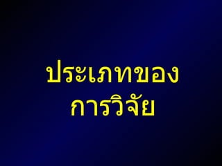 ประเภทของการวิจัย 