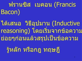 ฟรานซิส  เบคอน  ( Francis Bacon ) ได้เสนอ  วิธีอุปมาน  ( Inductive reasoning )  โดยเริ่มจากข้อความรู้ย่อยๆก่อนแล้วสรุปเป็นข้อความ รู้หลัก หรือกฎ ทฤษฎี 