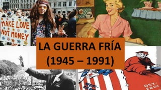LA GUERRA FRÍA
(1945 – 1991)
 