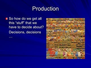 Production
So how do we get all
this “stuff” that we
have to decide about?
Decisions, decisions
…
 