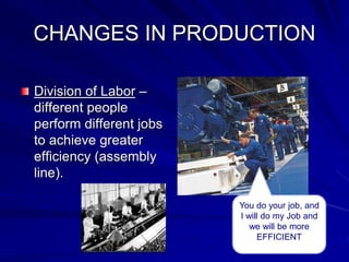 CHANGES IN PRODUCTION
Division of Labor –
different people
perform different jobs
to achieve greater
efficiency (assembly
line).
You do your job, and
I will do my Job and
we will be more
EFFICIENT
 