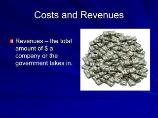 Costs and Revenues
Revenues – the total
amount of $ a
company or the
government takes in.
 